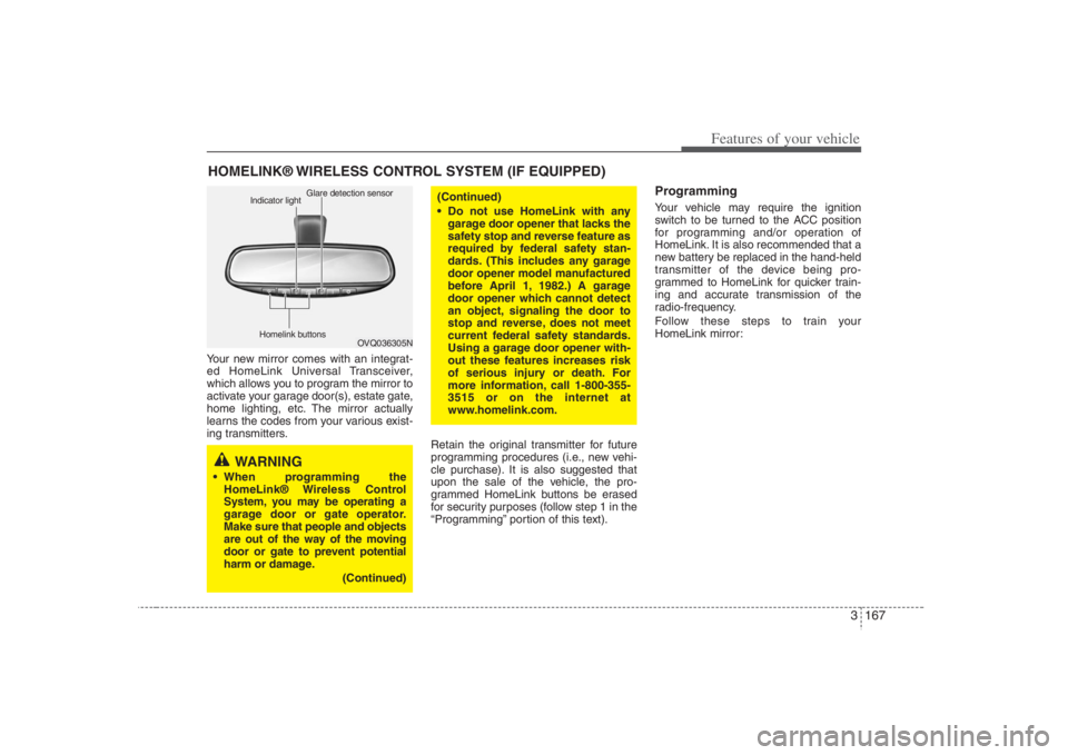 HYUNDAI ENTOURAGE 2008  Owners Manual 3 167
Features of your vehicle
Your new mirror comes with an integrat-
ed HomeLink Universal Transceiver,
which allows you to program the mirror to
activate your garage door(s), estate gate,
home ligh