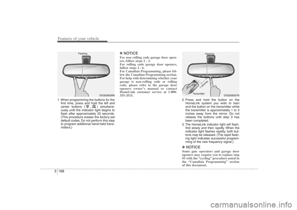 HYUNDAI ENTOURAGE 2008  Owners Manual Features of your vehicle168 31. When programming the buttons for the
first time, press and hold 
the left and
center buttons (
,
)simultane-
ously until the indicator light begins to
flash after appro