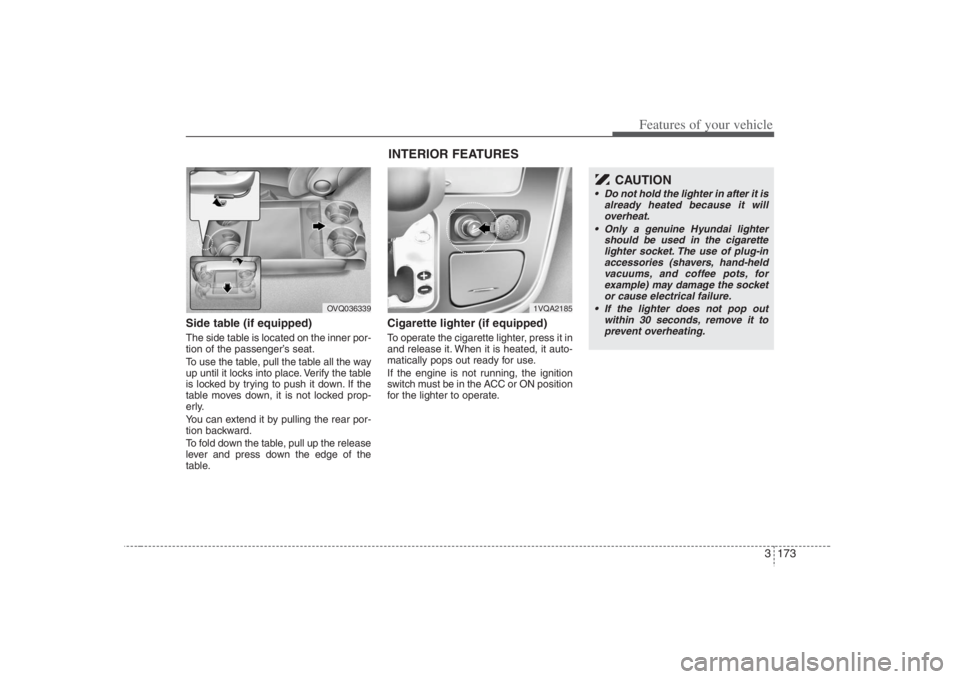 HYUNDAI ENTOURAGE 2008  Owners Manual 3 173
Features of your vehicle
Side table (if equipped)The side table is located on the inner por-
tion of the passenger’s seat.
To use the table, pull the table all the way
up until it locks into p