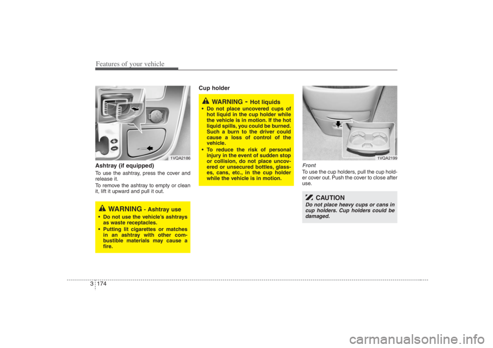 HYUNDAI ENTOURAGE 2008  Owners Manual Features of your vehicle174 3Ashtray (if equipped)To use the ashtray, press the cover and
release it.
To remove the ashtray to empty or clean
it, lift it upward and pull it out.
Cup holder
FrontTo use