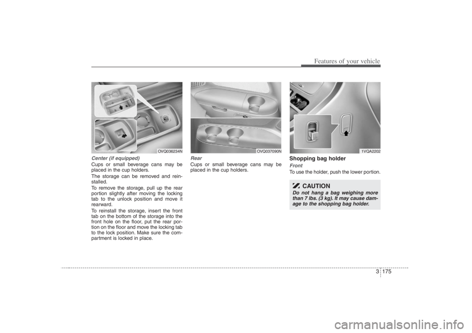 HYUNDAI ENTOURAGE 2008 Owners Manual 3 175
Features of your vehicle
Center (if equipped)Cups or small beverage cans may be
placed in the cup holders.
The storage can be removed and rein-
stalled.
To remove the storage, pull up the rear
p HYUNDAI ENTOURAGE 2008 Owners Manual 3 175
Features of your vehicle
Center (if equipped)Cups or small beverage cans may be
placed in the cup holders.
The storage can be removed and rein-
stalled.
To remove the storage, pull up the rear
p