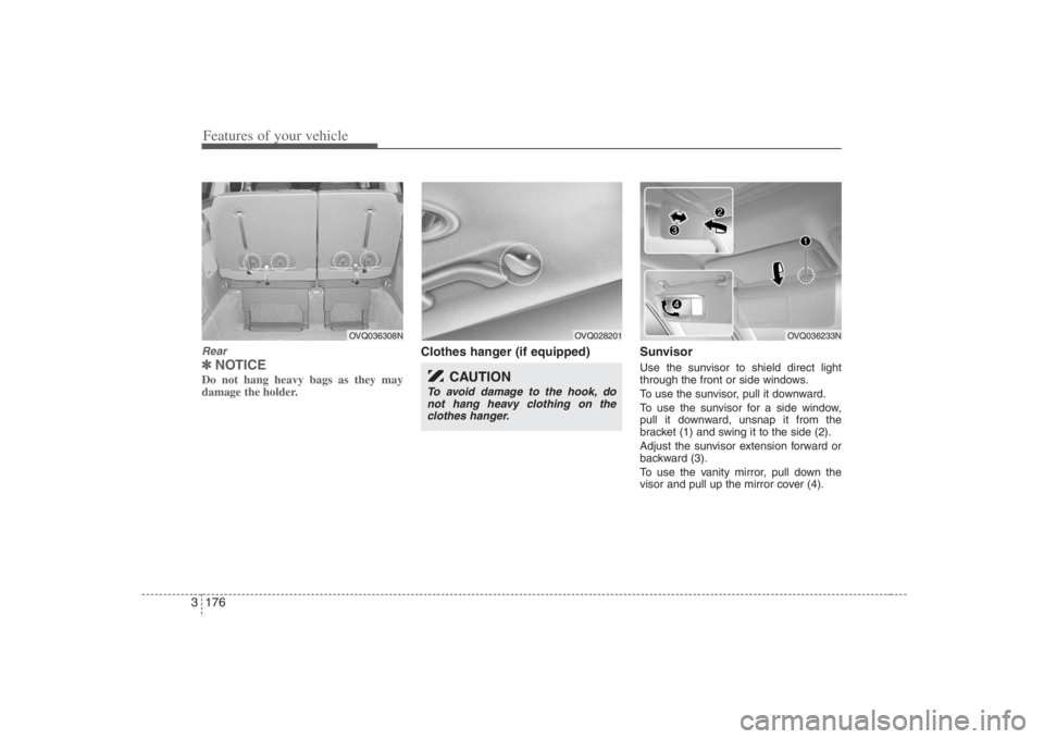 HYUNDAI ENTOURAGE 2008 Owners Manual Features of your vehicle176 3Rear✽
✽
NOTICEDo not hang heavy bags as they may
damage the holder.
Clothes hanger (if equipped) Sunvisor
Use the sunvisor to shield direct light
through the front or HYUNDAI ENTOURAGE 2008 Owners Manual Features of your vehicle176 3Rear✽
✽
NOTICEDo not hang heavy bags as they may
damage the holder.
Clothes hanger (if equipped) Sunvisor
Use the sunvisor to shield direct light
through the front or