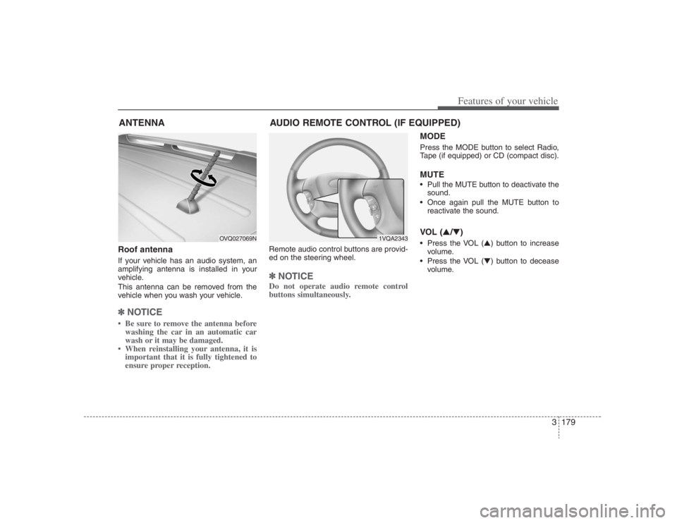 HYUNDAI ENTOURAGE 2008 Owners Manual 3179
Features of your vehicle
Roof antennaIf your vehicle has an audio system, an
amplifying antenna is installed in your
vehicle.
This antenna can be removed from the
vehicle when you wash your vehic HYUNDAI ENTOURAGE 2008 Owners Manual 3179
Features of your vehicle
Roof antennaIf your vehicle has an audio system, an
amplifying antenna is installed in your
vehicle.
This antenna can be removed from the
vehicle when you wash your vehic