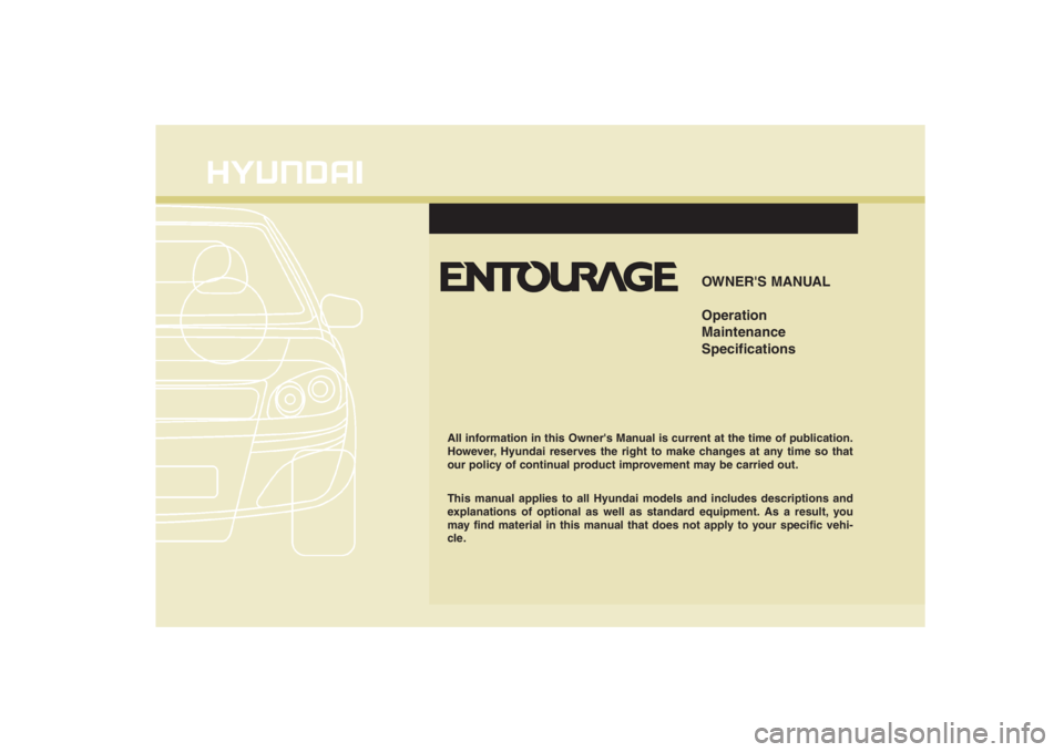 HYUNDAI ENTOURAGE 2008  Owners Manual F1
OWNERS MANUAL
Operation
Maintenance
Specifications
All information in this Owners Manual is current at the time of publication.
However, Hyundai reserves the right to make changes at any time so 