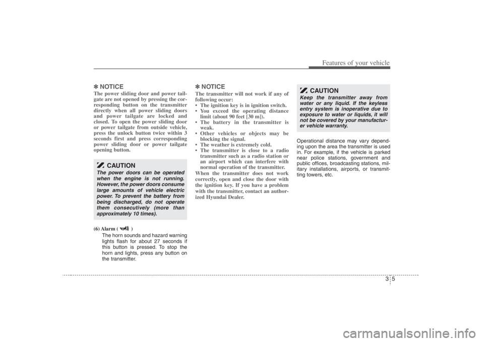 HYUNDAI ENTOURAGE 2008  Owners Manual 35
Features of your vehicle
✽ ✽
NOTICEThe power sliding door and power tail-
gate are not opened by pressing the cor-
responding button on the transmitter
directly when all power sliding doors
and