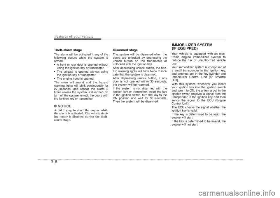 HYUNDAI ENTOURAGE 2008 Owners Manual Features of your vehicle8 3Theft-alarm stageThe alarm will be activated if any of the
following occurs while the system is
armed.
 A front or rear door is opened without
using the ignition key or tran