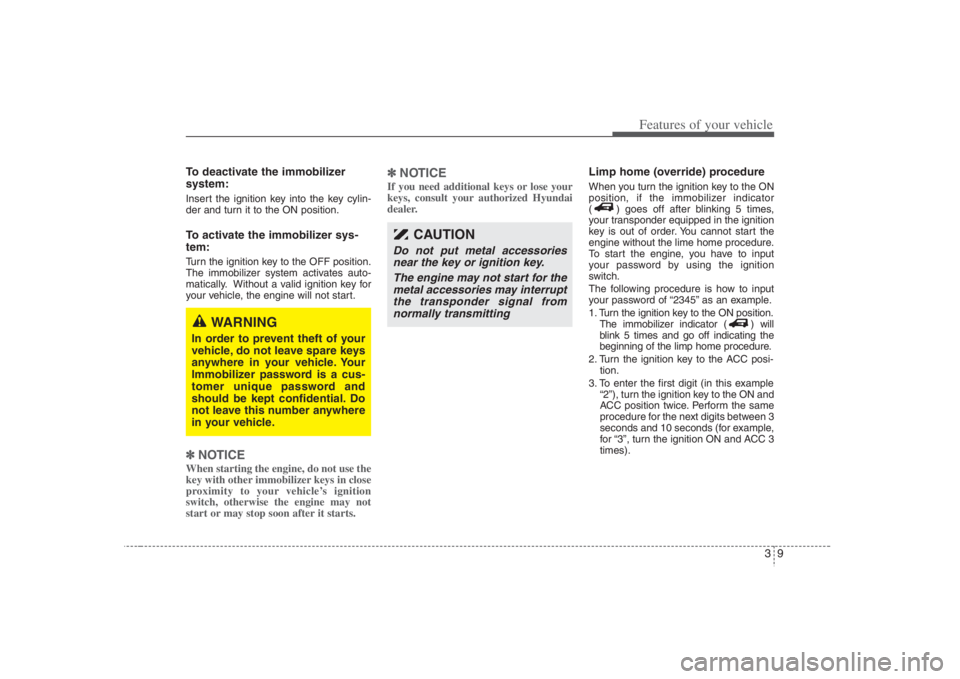 HYUNDAI ENTOURAGE 2008 Owners Manual 39
Features of your vehicle
To deactivate the immobilizer
system:Insert the ignition key into the key cylin-
der and turn it to the ON position.To activate the immobilizer sys-
tem:Turn the ignition k