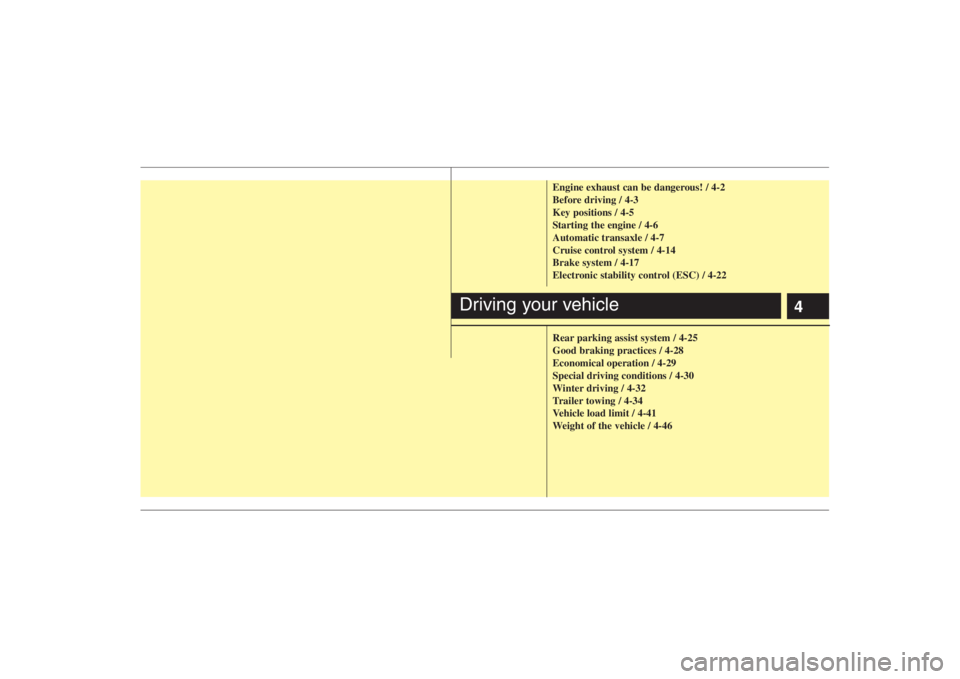 HYUNDAI ENTOURAGE 2008 Owners Manual 4
Engine exhaust can be dangerous! / 4-2
Before driving / 4-3
Key positions / 4-5
Starting the engine / 4-6
Automatic transaxle / 4-7
Cruise control system / 4-14
Brake system / 4-17
Electronic stabil HYUNDAI ENTOURAGE 2008 Owners Manual 4
Engine exhaust can be dangerous! / 4-2
Before driving / 4-3
Key positions / 4-5
Starting the engine / 4-6
Automatic transaxle / 4-7
Cruise control system / 4-14
Brake system / 4-17
Electronic stabil