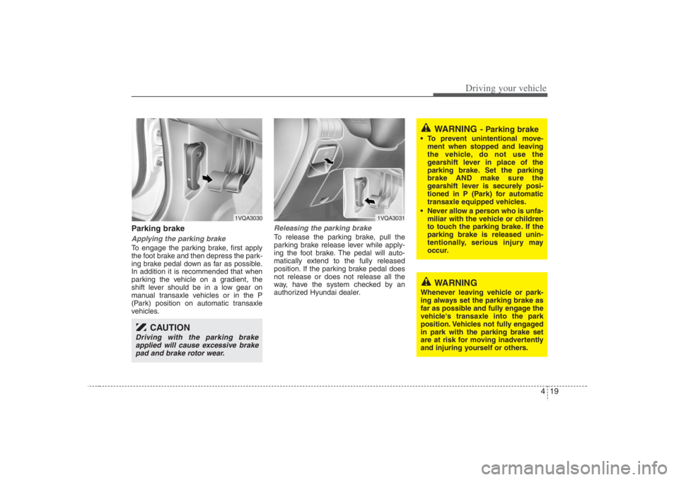 HYUNDAI ENTOURAGE 2008 Owners Manual 419
Driving your vehicle
Parking brake Applying the parking brakeTo engage the parking brake, first apply
the foot brake and then depress the park-
ing brake pedal down as far as possible.
In additio HYUNDAI ENTOURAGE 2008 Owners Manual 419
Driving your vehicle
Parking brake Applying the parking brakeTo engage the parking brake, first apply
the foot brake and then depress the park-
ing brake pedal down as far as possible.
In additio