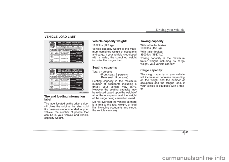 HYUNDAI ENTOURAGE 2008 Owners Manual 441
Driving your vehilcle
Tire and loading information
labelThe label located on the drivers door
sill gives the original tire size, cold
tire pressures recommended for your
vehicle, the number of pe HYUNDAI ENTOURAGE 2008 Owners Manual 441
Driving your vehilcle
Tire and loading information
labelThe label located on the drivers door
sill gives the original tire size, cold
tire pressures recommended for your
vehicle, the number of pe