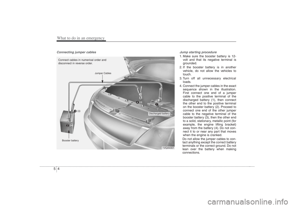 HYUNDAI ENTOURAGE 2008 Owners Manual What to do in an emergency4 5Connecting jumper cables Jump starting procedure
1. Make sure the booster battery is 12-
volt and that its negative terminal is
grounded.
2. If the booster battery is HYUNDAI ENTOURAGE 2008 Owners Manual What to do in an emergency4 5Connecting jumper cables Jump starting procedure
1. Make sure the booster battery is 12-
volt and that its negative terminal is
grounded.
2. If the booster battery is