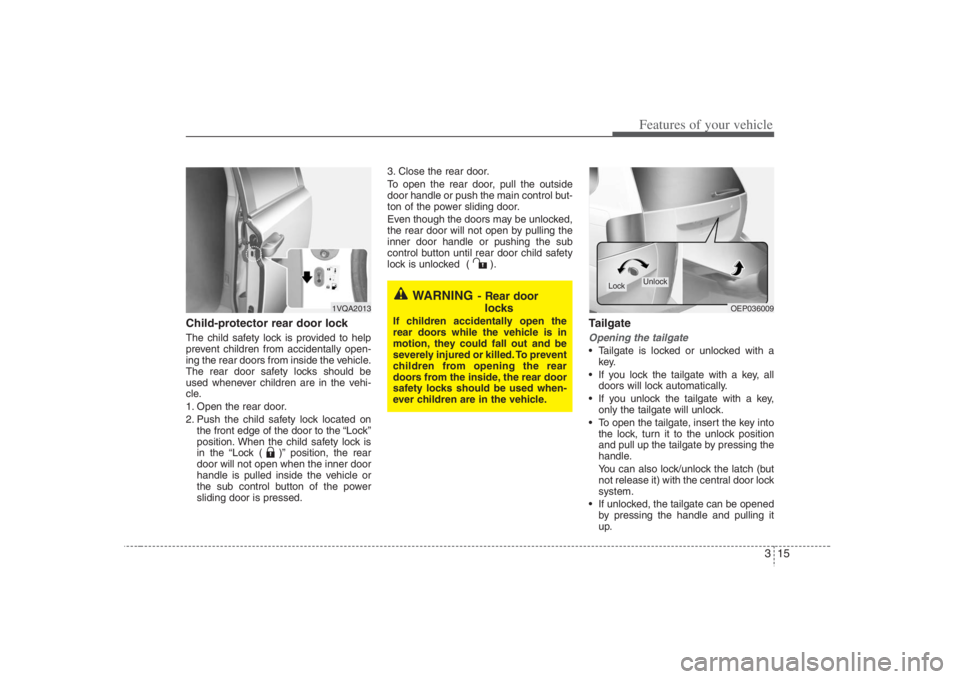 HYUNDAI ENTOURAGE 2008 Owners Guide 315
Features of your vehicle
Child-protector rear door lockThe child safety lock is provided to help
prevent children from accidentally open-
ing the rear doors from inside the vehicle.
The rear door 