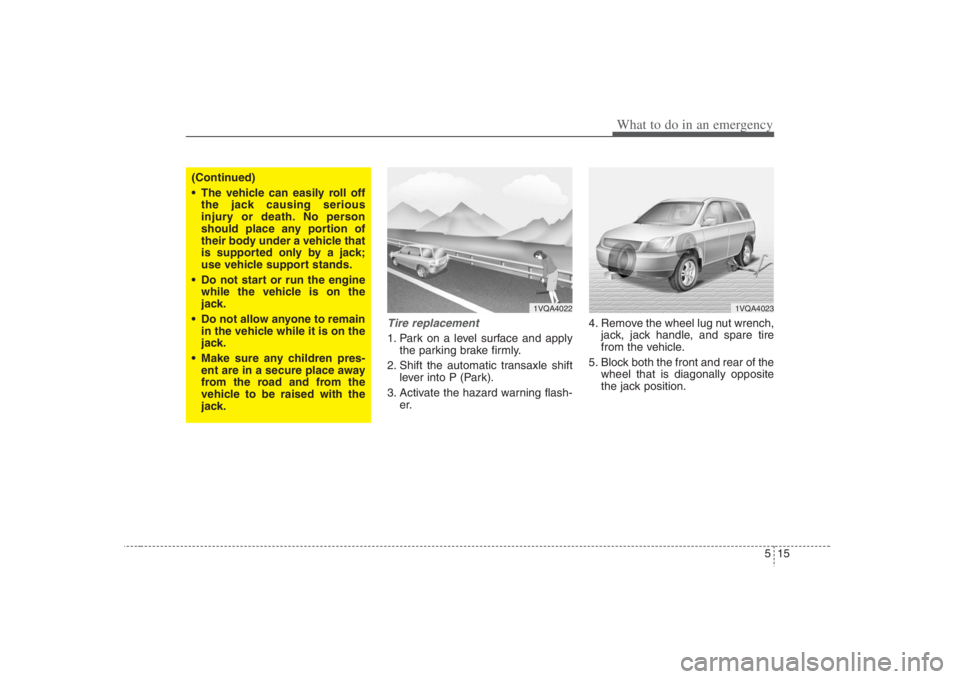 HYUNDAI ENTOURAGE 2008  Owners Manual 515
What to do in an emergency
Tire replacement 1. Park on a level surface and apply
the parking brake firmly.
2. Shift the automatic transaxle shift
lever into P (Park).
3. Activate the hazard warnin