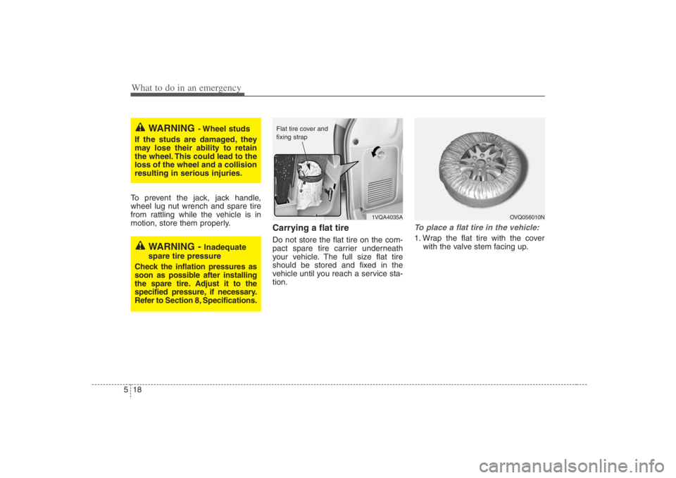 HYUNDAI ENTOURAGE 2008  Owners Manual What to do in an emergency18 5To prevent the jack, jack handle,
wheel lug nut wrench and spare tire
from rattling while the vehicle is in
motion, store them properly.
Carrying a flat tireDo not store 
