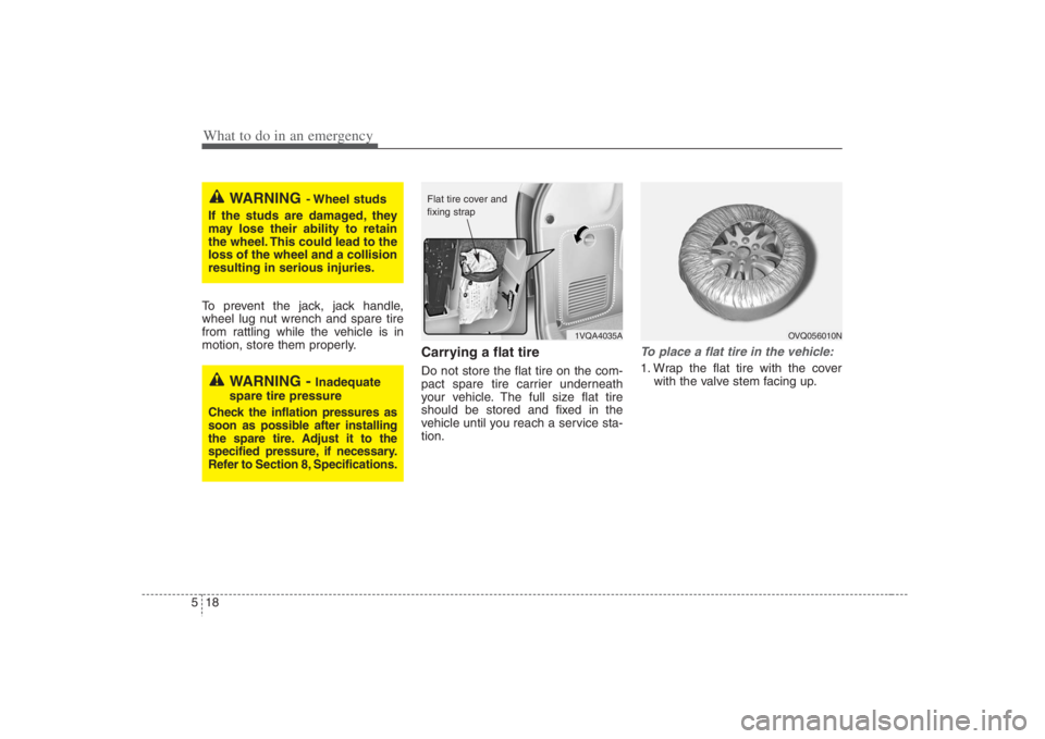 HYUNDAI ENTOURAGE 2008 Owners Manual What to do in an emergency18 5To prevent the jack, jack handle,
wheel lug nut wrench and spare tire
from rattling while the vehicle is in
motion, store them properly.
Carrying a flat tireDo not store HYUNDAI ENTOURAGE 2008 Owners Manual What to do in an emergency18 5To prevent the jack, jack handle,
wheel lug nut wrench and spare tire
from rattling while the vehicle is in
motion, store them properly.
Carrying a flat tireDo not store