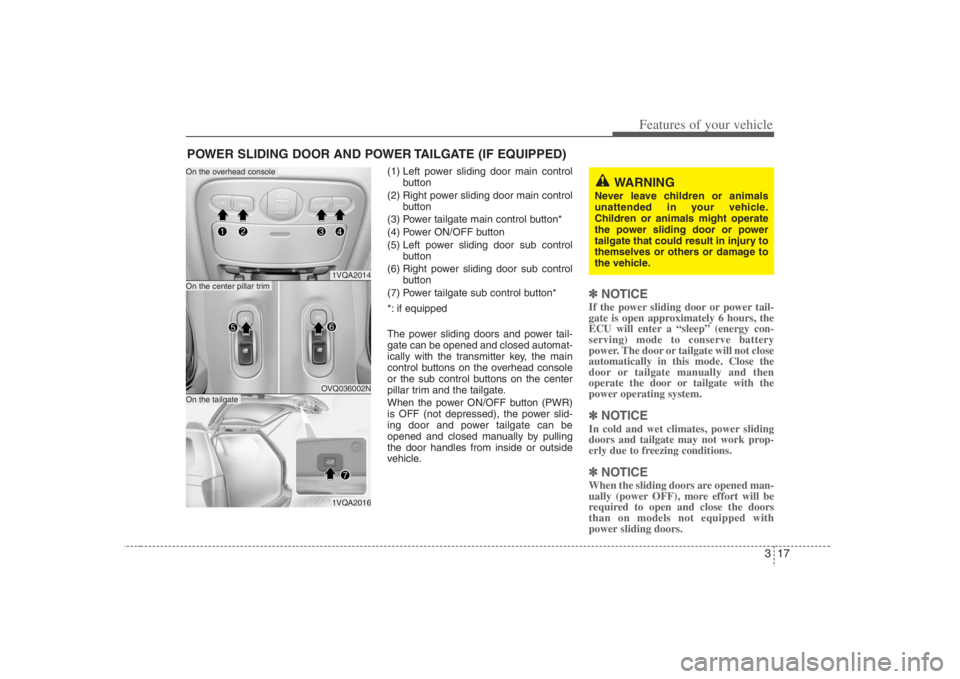 HYUNDAI ENTOURAGE 2008 Owners Guide 317
Features of your vehicle
(1) Left power sliding door main control
button
(2) Right power sliding door main control
button
(3) Power tailgate main control button*
(4) Power ON/OFF button
(5) Left p