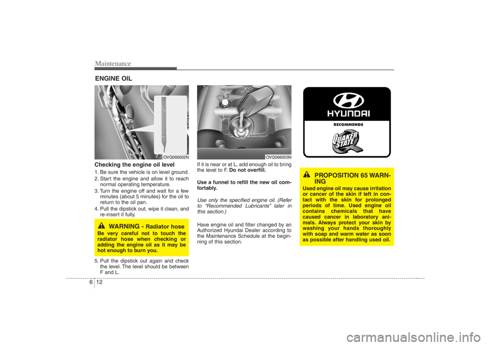 HYUNDAI ENTOURAGE 2008 Owners Manual Maintenance12 6ENGINE OILChecking the engine oil level 1. Be sure the vehicle is on level ground.
2. Start the engine and allow it to reach
normal operating temperature.
3. Turn the engine off and wa HYUNDAI ENTOURAGE 2008 Owners Manual Maintenance12 6ENGINE OILChecking the engine oil level 1. Be sure the vehicle is on level ground.
2. Start the engine and allow it to reach
normal operating temperature.
3. Turn the engine off and wa