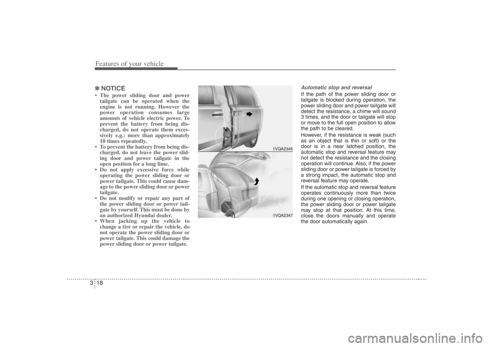 HYUNDAI ENTOURAGE 2008 Owners Guide Features of your vehicle18 3✽
✽
NOTICE• The power sliding door and power
tailgate can be operated when the
engine is not running. However the
power operation consumes large
amounts of vehicle el