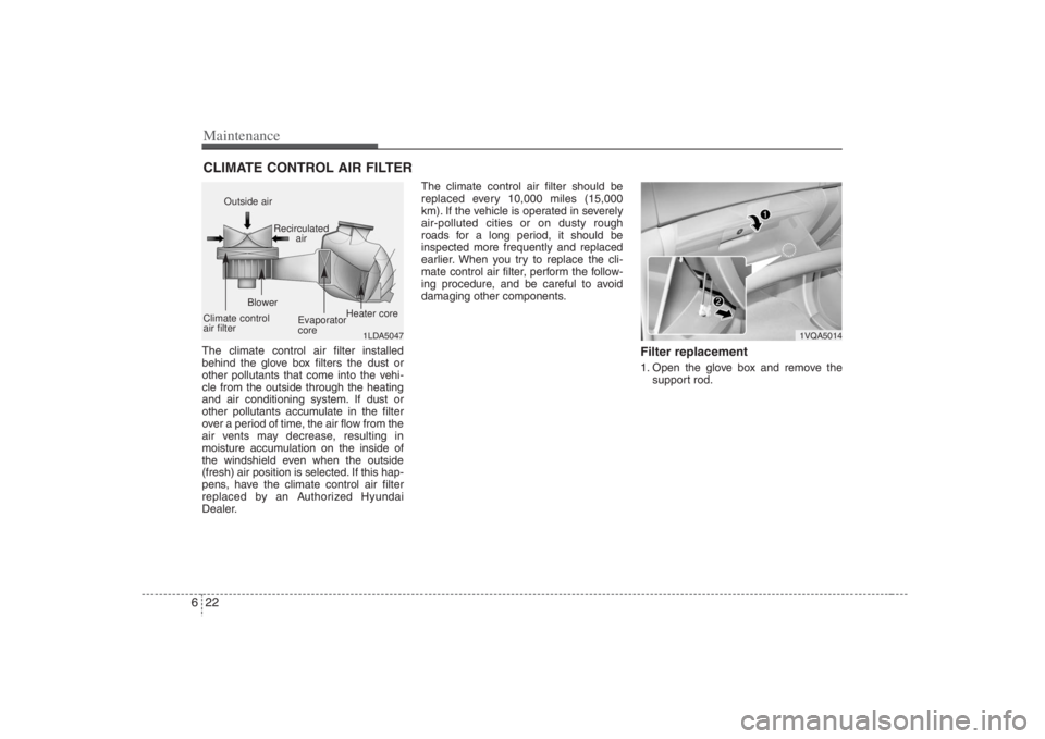 HYUNDAI ENTOURAGE 2008  Owners Manual Maintenance22 6CLIMATE CONTROL AIR FILTER The climate control air filter installed
behind the glove box filters the dust or
other pollutants that come into the vehi-
cle from the outside through the h