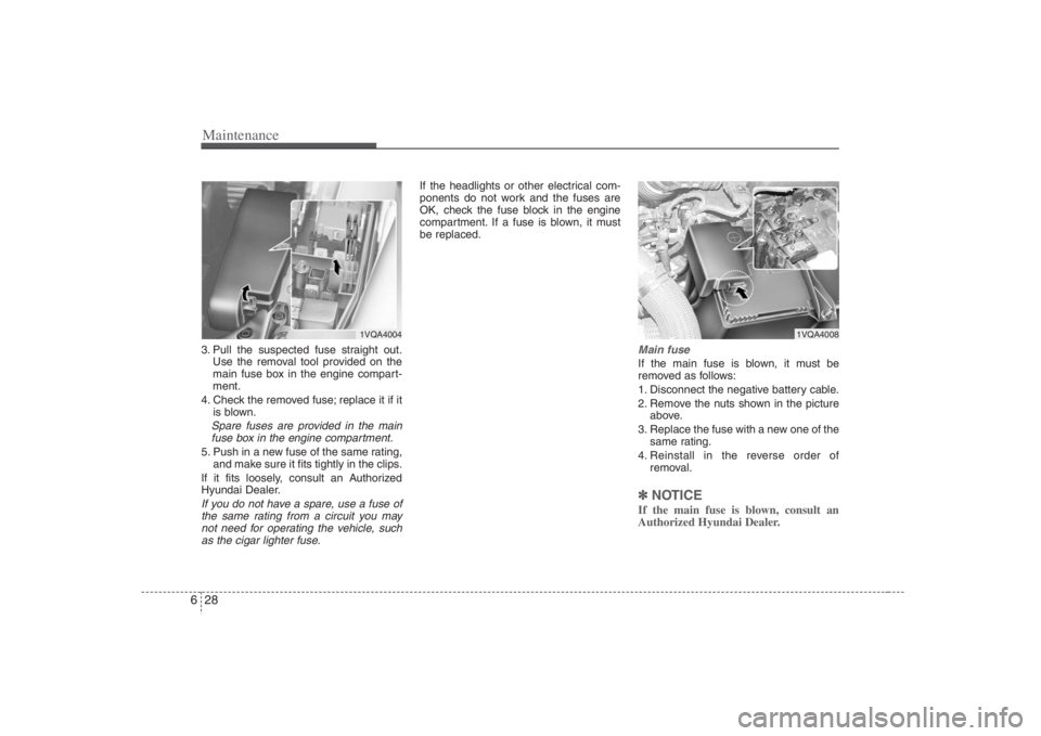 HYUNDAI ENTOURAGE 2008  Owners Manual Maintenance28 63. Pull the suspected fuse straight out.
Use the removal tool provided on the
main fuse box in the engine compart-
ment.
4. Check the removed fuse; replace it if it
is blown.Spare fuses