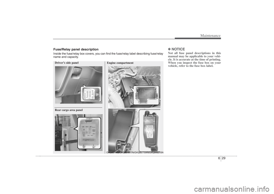 HYUNDAI ENTOURAGE 2008 Owners Manual 629
Maintenance
✽ ✽
NOTICENot all fuse panel descriptions in this
manual may be applicable to your vehi-
cle. It is accurate at the time of printing.
When you inspect the fuse box on your
vehicle, HYUNDAI ENTOURAGE 2008 Owners Manual 629
Maintenance
✽ ✽
NOTICENot all fuse panel descriptions in this
manual may be applicable to your vehi-
cle. It is accurate at the time of printing.
When you inspect the fuse box on your
vehicle,