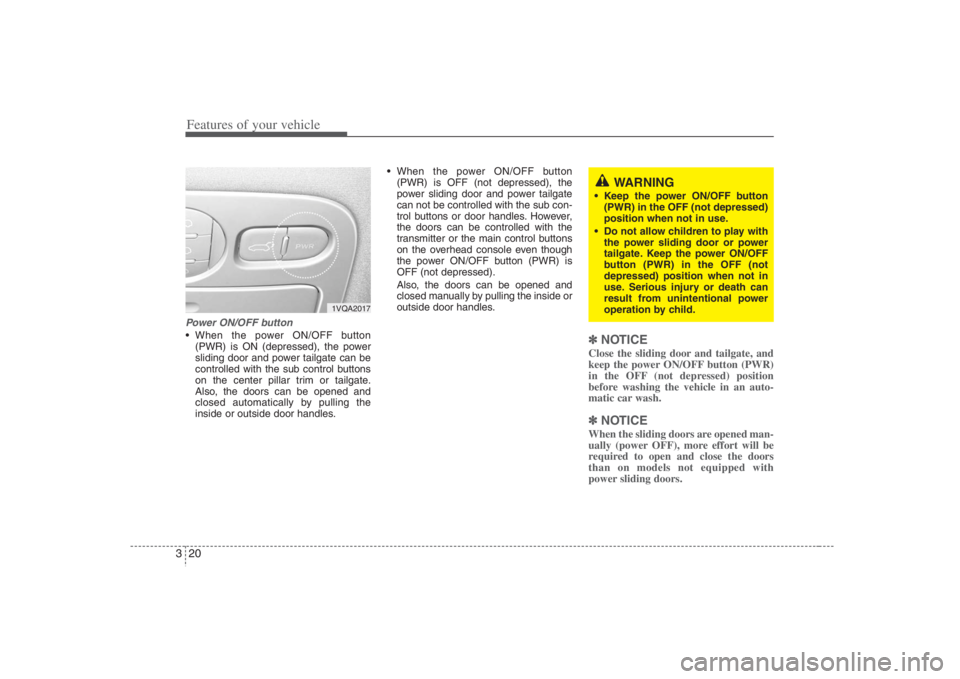 HYUNDAI ENTOURAGE 2008 Owners Guide Features of your vehicle20 3Power ON/OFF button When the power ON/OFF button
(PWR) is ON (depressed), the power
sliding door and power tailgate can be
controlled with the sub control buttons
on the ce