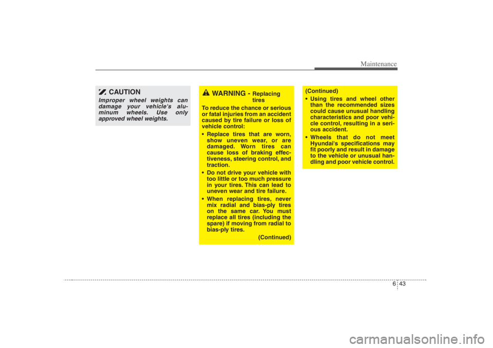 HYUNDAI ENTOURAGE 2008  Owners Manual 643
Maintenance
WARNING - 
Replacing
tires
To reduce the chance or serious
or fatal injuries from an accident
caused by tire failure or loss of
vehicle control:
 Replace tires that are worn,
show unev