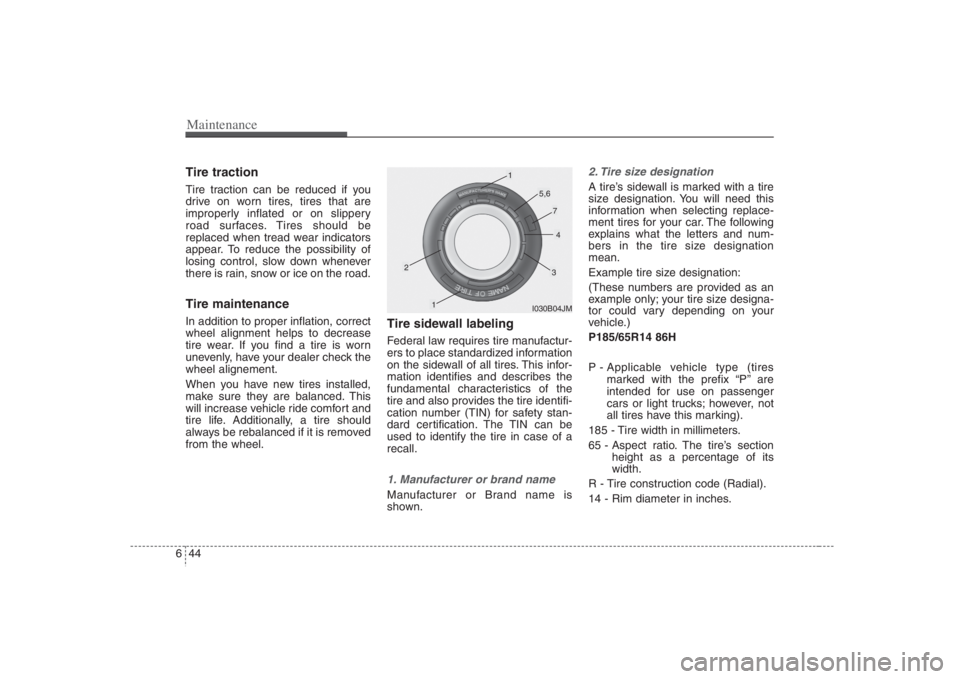 HYUNDAI ENTOURAGE 2008  Owners Manual Maintenance44 6Tire tractionTire traction can be reduced if you
drive on worn tires, tires that are
improperly inflated or on slippery
road surfaces. Tires should be
replaced when tread wear indicator