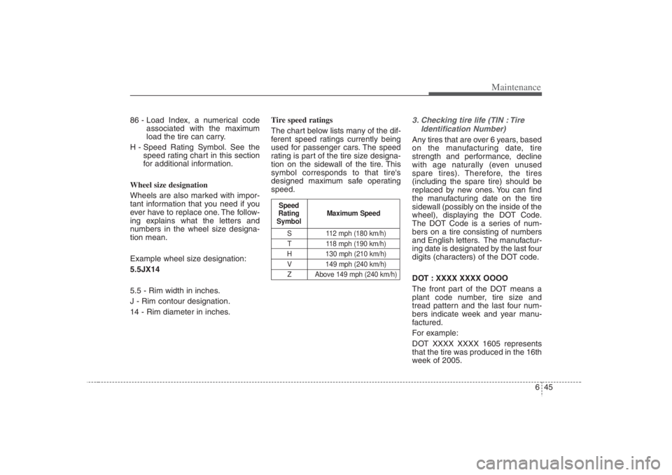 HYUNDAI ENTOURAGE 2008  Owners Manual 645
Maintenance
86 - Load Index, a numerical code
associated with the maximum
load the tire can carry.
H - Speed Rating Symbol. See the
speed rating chart in this section
for additional information.
W
