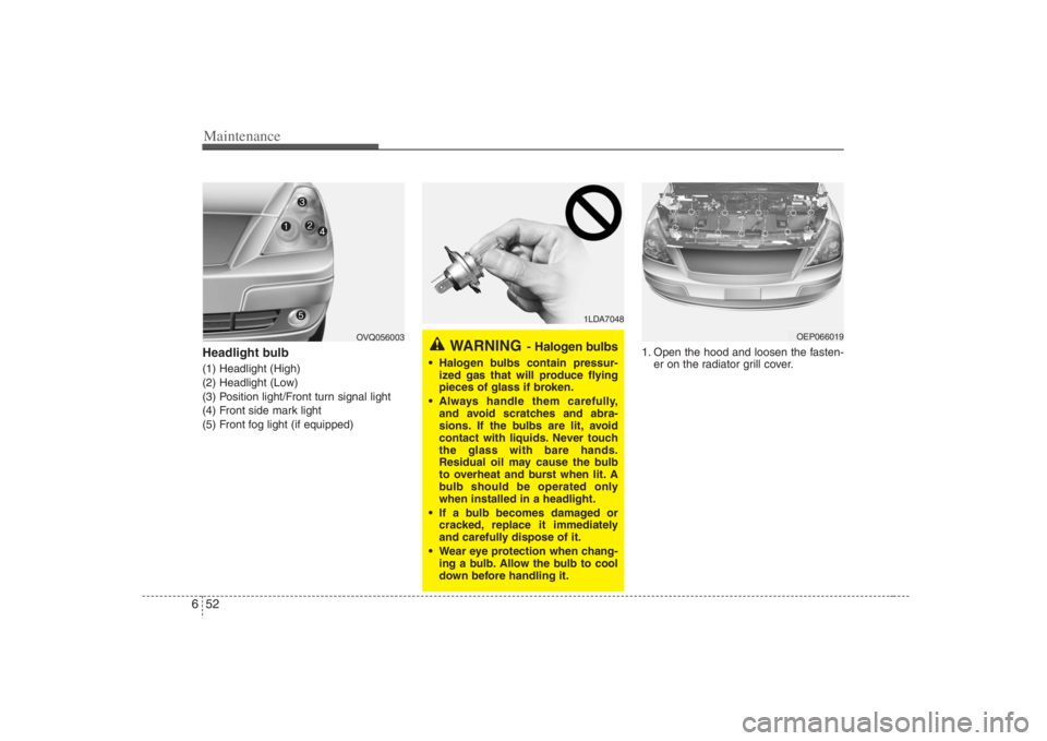 HYUNDAI ENTOURAGE 2008  Owners Manual Maintenance52 6Headlight bulb (1) Headlight (High)
(2) Headlight (Low)
(3) Position light/Front turn signal light
(4) Front side mark light
(5) Front fog light (if equipped)1. Open the hood and loosen