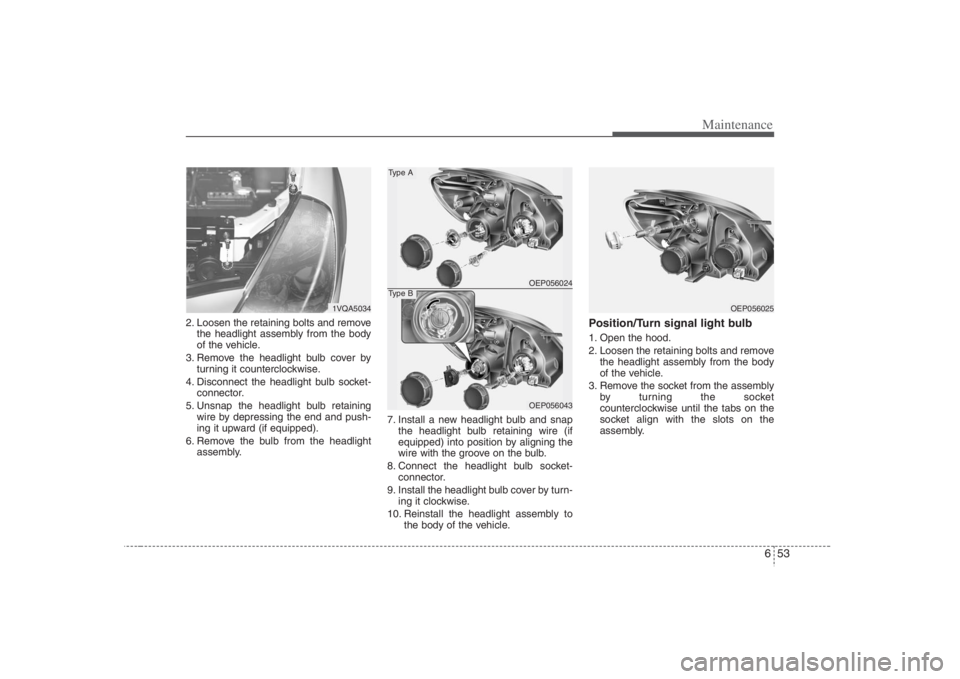 HYUNDAI ENTOURAGE 2008  Owners Manual 653
Maintenance
2. Loosen the retaining bolts and remove
the headlight assembly from the body
of the vehicle.
3. Remove the headlight bulb cover by
turning it counterclockwise.
4. Disconnect the headl