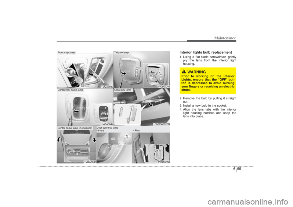HYUNDAI ENTOURAGE 2008  Owners Manual 655
Maintenance
Interior lights bulb replacement1. Using a flat-blade screwdriver, gently
pry the lens from the interior light
housing.
2. Remove the bulb by pulling it straight
out.
3. Install a new 