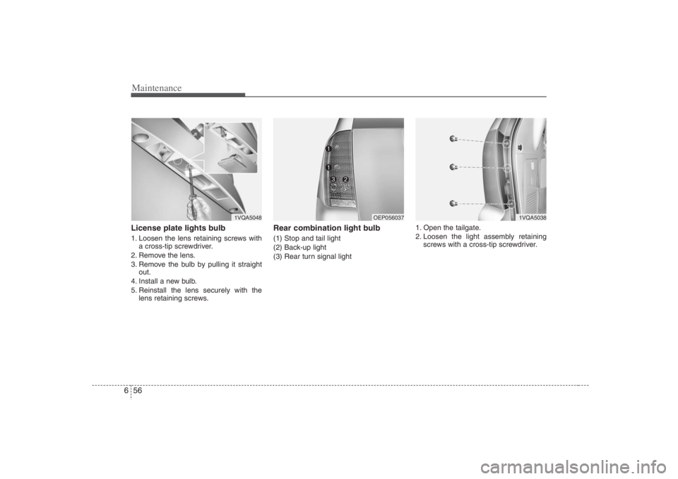 HYUNDAI ENTOURAGE 2008  Owners Manual Maintenance56 6License plate lights bulb 1. Loosen the lens retaining screws with
a cross-tip screwdriver.
2. Remove the lens.
3. Remove the bulb by pulling it straight
out.
4. Install a new bulb.
5. 