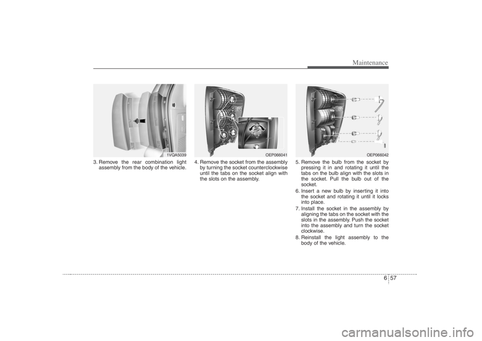 HYUNDAI ENTOURAGE 2008  Owners Manual 657
Maintenance
3. Remove the rear combination light
assembly from the body of the vehicle.4. Remove the socket from the assembly
by turning the socket counterclockwise
until the tabs on the socket al