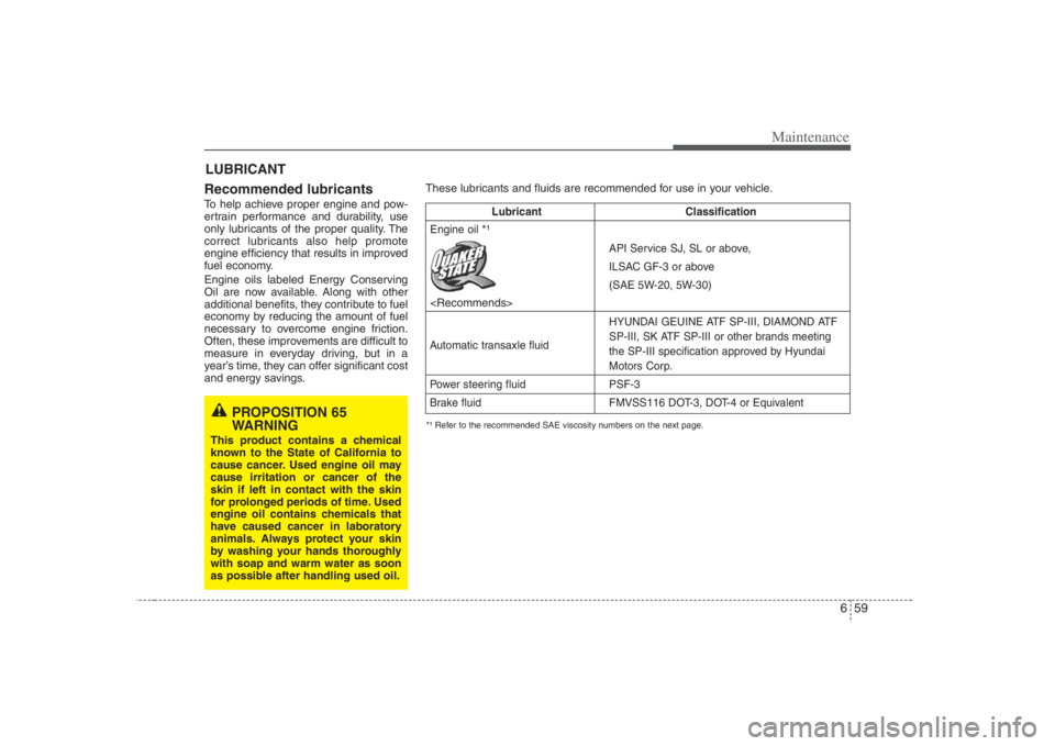 HYUNDAI ENTOURAGE 2008 Owners Manual 659
Maintenance
LUBRICANT
Recommended lubricants To help achieve proper engine and pow-
ertrain performance and durability, use
only lubricants of the proper quality. The
correct lubricants also help HYUNDAI ENTOURAGE 2008 Owners Manual 659
Maintenance
LUBRICANT
Recommended lubricants To help achieve proper engine and pow-
ertrain performance and durability, use
only lubricants of the proper quality. The
correct lubricants also help