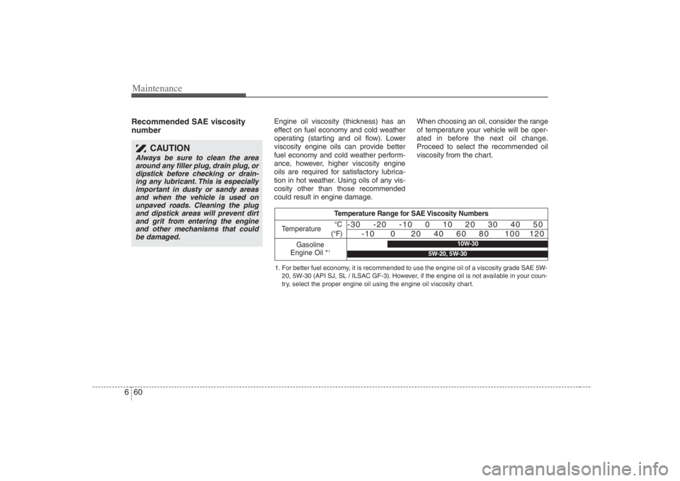 HYUNDAI ENTOURAGE 2008 Owners Manual Maintenance60 6Recommended SAE viscosity
number
Engine oil viscosity (thickness) has an
effect on fuel economy and cold weather
operating (starting and oil flow). Lower
viscosity engine oils can pr HYUNDAI ENTOURAGE 2008 Owners Manual Maintenance60 6Recommended SAE viscosity
number
Engine oil viscosity (thickness) has an
effect on fuel economy and cold weather
operating (starting and oil flow). Lower
viscosity engine oils can pr