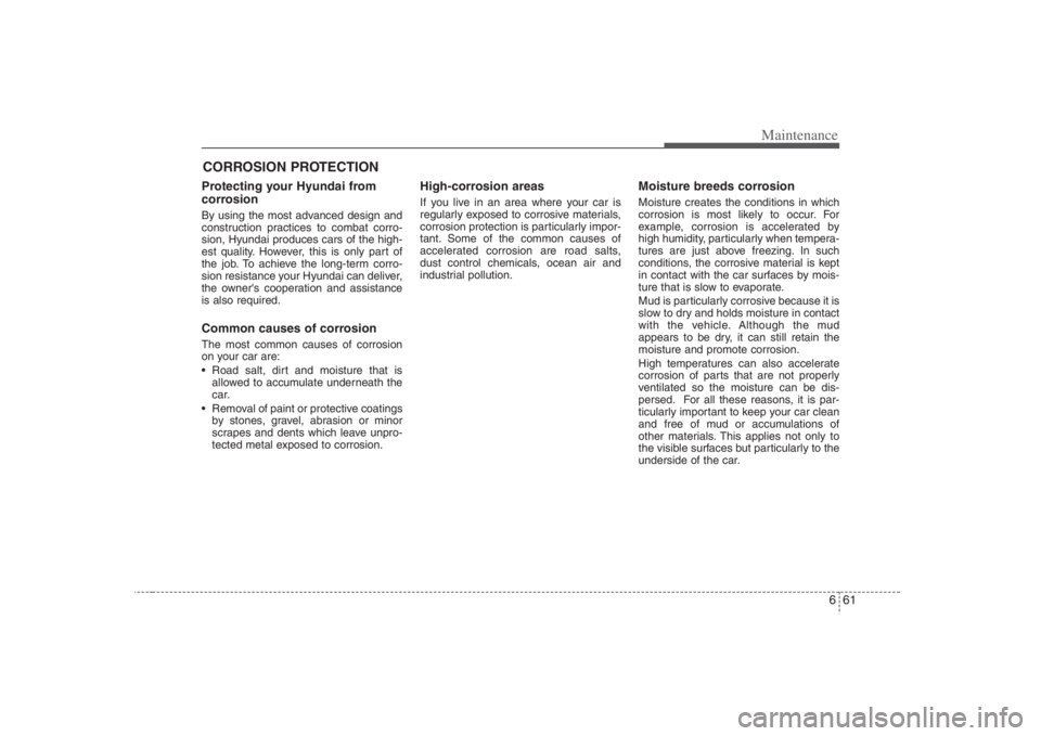 HYUNDAI ENTOURAGE 2008  Owners Manual 661
Maintenance
CORROSION PROTECTIONProtecting your Hyundai from
corrosionBy using the most advanced design and
construction practices to combat corro-
sion, Hyundai produces cars of the high-
est qua
