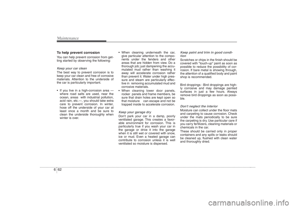 HYUNDAI ENTOURAGE 2008  Owners Manual Maintenance62 6To help prevent corrosionYou can help prevent corrosion from get-
ting started by observing the following:Keep your car cleanThe best way to prevent corrosion is to
keep your car clean 
