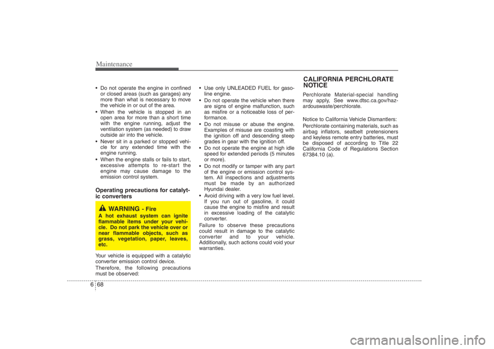 HYUNDAI ENTOURAGE 2008  Owners Manual Maintenance68 6 Do not operate the engine in confined
or closed areas (such as garages) any
more than what is necessary to move
the vehicle in or out of the area.
 When the vehicle is stopped in an
op