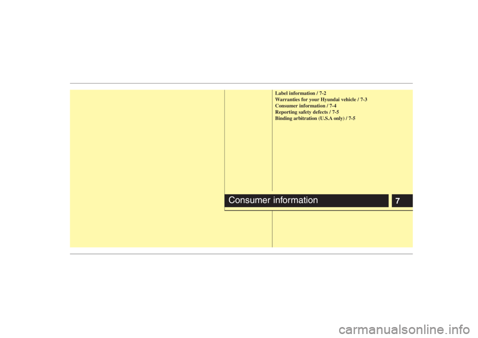 HYUNDAI ENTOURAGE 2008  Owners Manual 7
Label information / 7-2
Warranties for your Hyundai vehicle / 7-3
Consumer information / 7-4
Reporting safety defects / 7-5
Binding arbitration (U.S.A only) / 7-5
Consumer information 