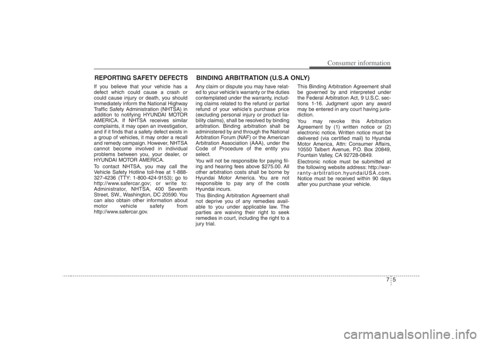 HYUNDAI ENTOURAGE 2008  Owners Manual 75
Consumer information
REPORTING SAFETY DEFECTSIf you believe that your vehicle has a
defect which could cause a crash or
could cause injury or death, you should
immediately inform the National Highw