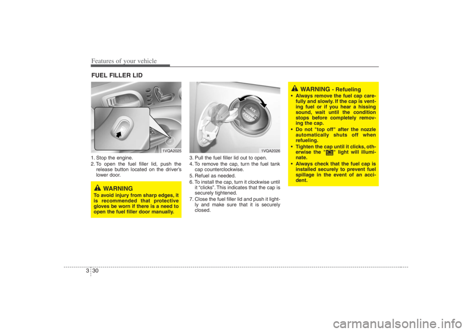 HYUNDAI ENTOURAGE 2008 Owners Manual Features of your vehicle30 31. Stop the engine.
2. To open the fuel filler lid, push the
release button located on the driver’s
lower door.3. Pull the fuel filler lid out to open.
4. To remove the c HYUNDAI ENTOURAGE 2008 Owners Manual Features of your vehicle30 31. Stop the engine.
2. To open the fuel filler lid, push the
release button located on the driver’s
lower door.3. Pull the fuel filler lid out to open.
4. To remove the c