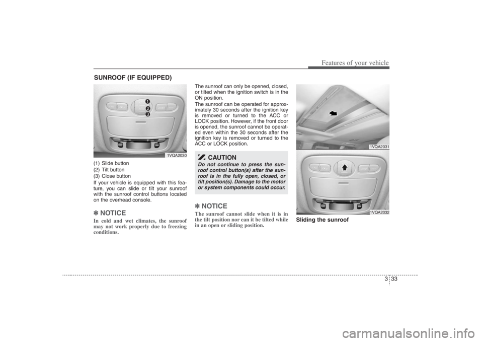 HYUNDAI ENTOURAGE 2008 Service Manual 333
Features of your vehicle
(1) Slide button
(2) Tilt button
(3) Close button
If your vehicle is equipped with this fea-
ture, you can slide or tilt your sunroof
with the sunroof control buttons loca HYUNDAI ENTOURAGE 2008 Service Manual 333
Features of your vehicle
(1) Slide button
(2) Tilt button
(3) Close button
If your vehicle is equipped with this fea-
ture, you can slide or tilt your sunroof
with the sunroof control buttons loca