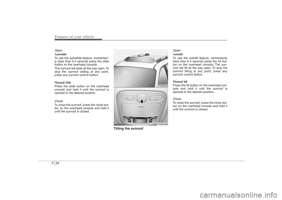 HYUNDAI ENTOURAGE 2008 Service Manual Features of your vehicle34 3OpenAutoslide
To use the autoslide feature, momentari-
ly (less than 0.4 second) press the slide
button on the overhead console.
The sunroof will slide all the way open. To HYUNDAI ENTOURAGE 2008 Service Manual Features of your vehicle34 3OpenAutoslide
To use the autoslide feature, momentari-
ly (less than 0.4 second) press the slide
button on the overhead console.
The sunroof will slide all the way open. To