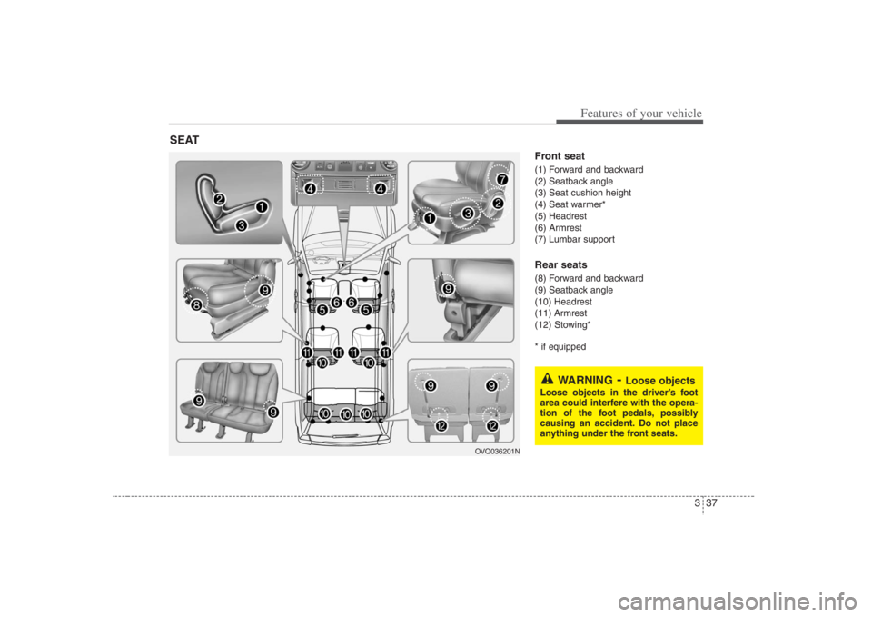 HYUNDAI ENTOURAGE 2008 Workshop Manual 337
Features of your vehicle
Front seat(1) Forward and backward
(2) Seatback angle
(3) Seat cushion height
(4) Seat warmer*
(5) Headrest
(6) Armrest
(7) Lumbar supportRear seats(8) Forward and backwar HYUNDAI ENTOURAGE 2008 Workshop Manual 337
Features of your vehicle
Front seat(1) Forward and backward
(2) Seatback angle
(3) Seat cushion height
(4) Seat warmer*
(5) Headrest
(6) Armrest
(7) Lumbar supportRear seats(8) Forward and backwar