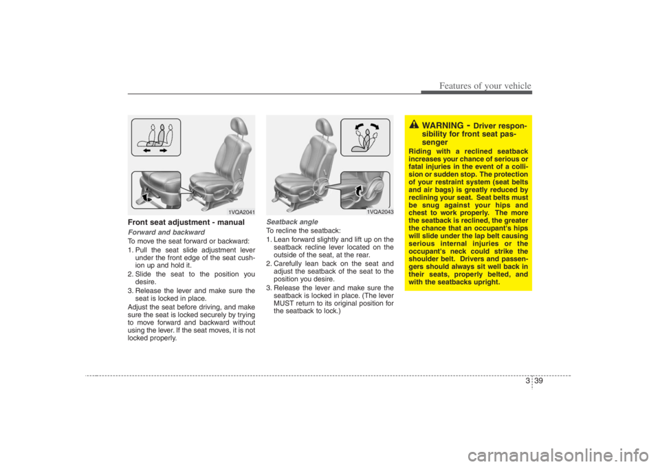 HYUNDAI ENTOURAGE 2008 Workshop Manual 339
Features of your vehicle
Front seat adjustment - manualForward and backwardTo move the seat forward or backward:
1. Pull the seat slide adjustment lever
under the front edge of the seat cush-
ion HYUNDAI ENTOURAGE 2008 Workshop Manual 339
Features of your vehicle
Front seat adjustment - manualForward and backwardTo move the seat forward or backward:
1. Pull the seat slide adjustment lever
under the front edge of the seat cush-
ion