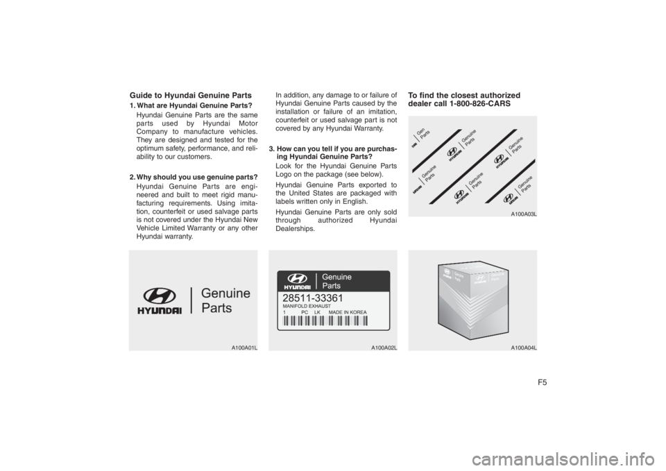 HYUNDAI ENTOURAGE 2008 Owners Manual F5 Guide to Hyundai Genuine Parts
1. What are Hyundai Genuine Parts?
Hyundai Genuine Parts are the same
parts used by Hyundai Motor
Company to manufacture vehicles.
They are designed and tested for th HYUNDAI ENTOURAGE 2008 Owners Manual F5 Guide to Hyundai Genuine Parts
1. What are Hyundai Genuine Parts?
Hyundai Genuine Parts are the same
parts used by Hyundai Motor
Company to manufacture vehicles.
They are designed and tested for th