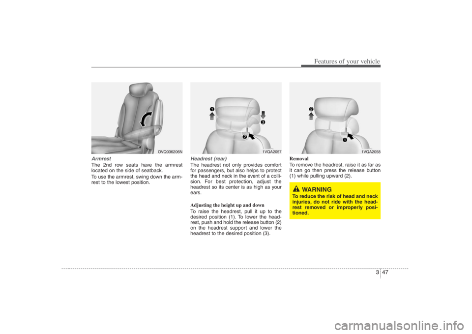 HYUNDAI ENTOURAGE 2008 Repair Manual 347
Features of your vehicle
ArmrestThe 2nd row seats have the armrest
located on the side of seatback.
To use the armrest, swing down the arm-
rest to the lowest position.
Headrest (rear)The headrest HYUNDAI ENTOURAGE 2008 Repair Manual 347
Features of your vehicle
ArmrestThe 2nd row seats have the armrest
located on the side of seatback.
To use the armrest, swing down the arm-
rest to the lowest position.
Headrest (rear)The headrest