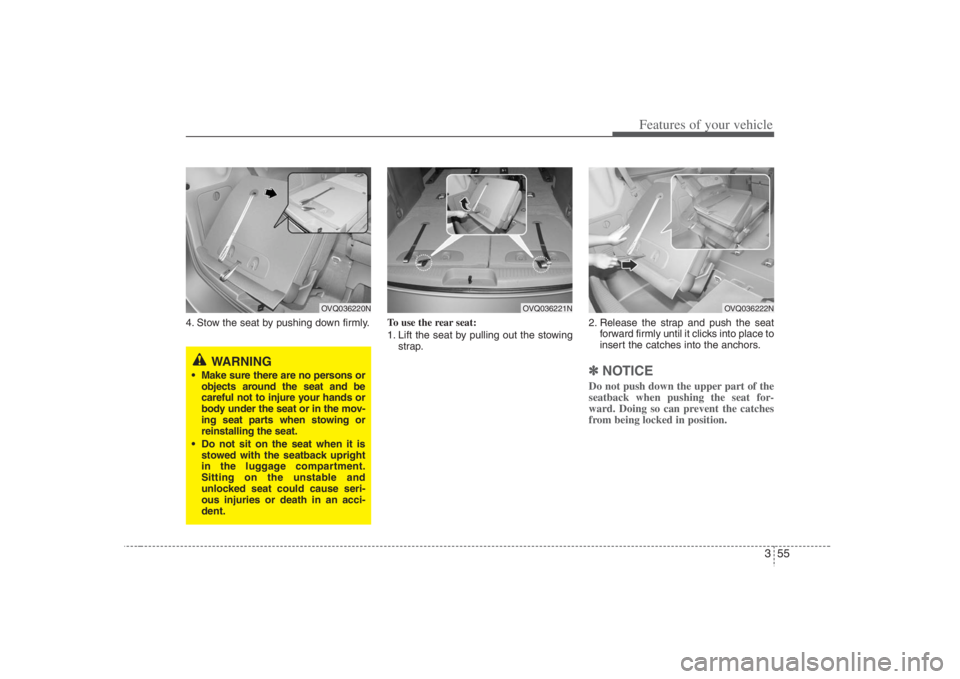 HYUNDAI ENTOURAGE 2008 Manual PDF 355
Features of your vehicle
4. Stow the seat by pushing down firmly.To use the rear seat:
1. Lift the seat by pulling out the stowing
strap.2. Release the strap and push the seat
forward firmly until
