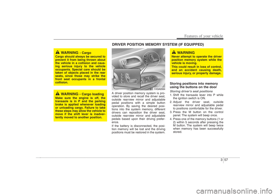 HYUNDAI ENTOURAGE 2008 Manual PDF 357
Features of your vehicle
A driver position memory system is pro-
vided to store and recall the driver seat,
outside rearview mirror and adjustable
pedal positions with a simple button
operation. B
